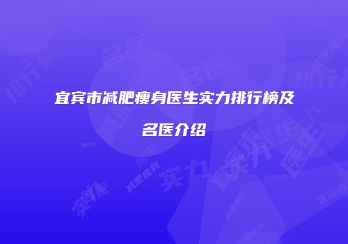 宜宾市减肥瘦身医生实力排行榜及名医介绍