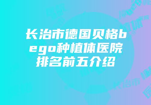 长治市德国贝格bego种植体医院排名前五介绍