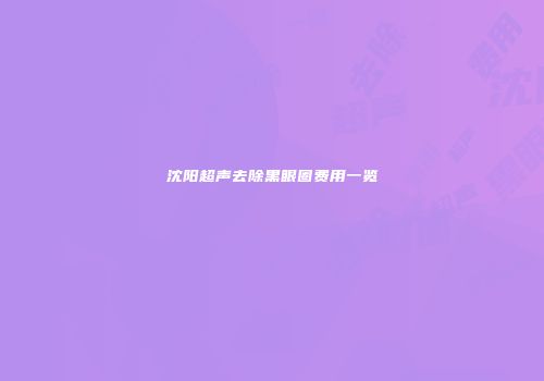 沈阳超声去除黑眼圈费用一览