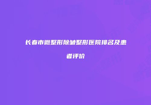 长春市微整形除皱整形医院排名及患者评价
