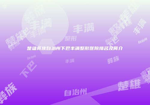 楚雄彝族自治州下巴丰满整形医院排名及简介