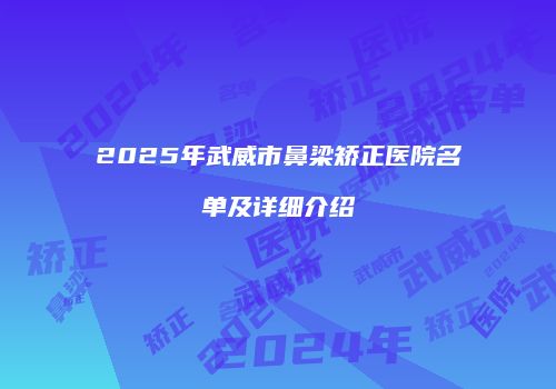 2025年武威市鼻梁矫正医院名单及详细介绍