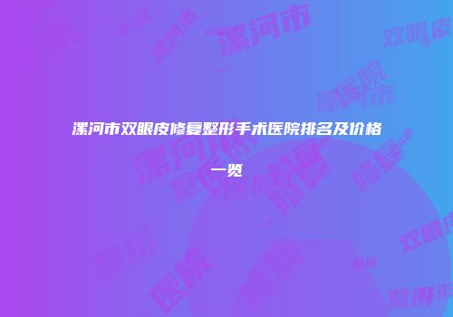 漯河市双眼皮修复整形手术医院排名及价格一览