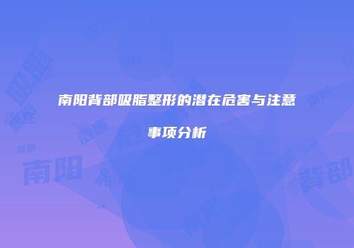 南阳背部吸脂整形的潜在危害与注意事项分析