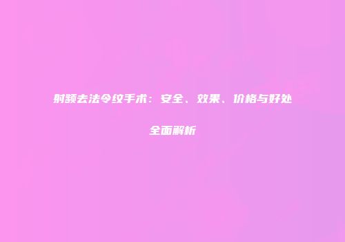 射频去法令纹手术：安全、效果、价格与好处全面解析