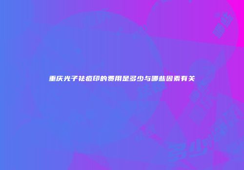 重庆光子祛痘印的费用是多少与哪些因素有关