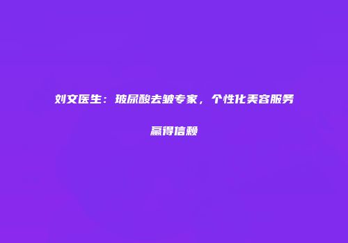 刘文医生：玻尿酸去皱专家，个性化美容服务赢得信赖