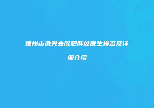 德州市激光去除肥胖纹医生排名及详细介绍