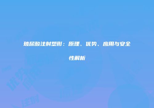 玻尿酸注射塑形：原理、优势、应用与安全性解析