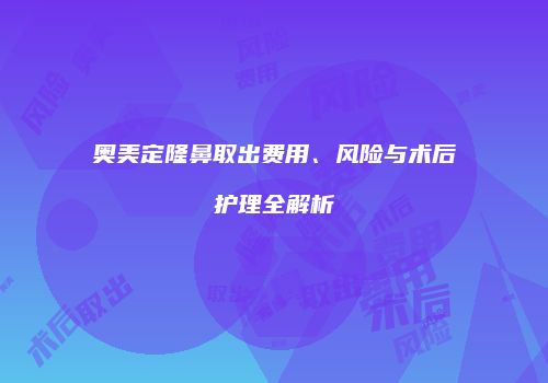 奥美定隆鼻取出费用、风险与术后护理全解析