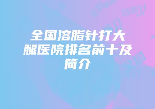 全国溶脂针打大腿医院排名前十及简介