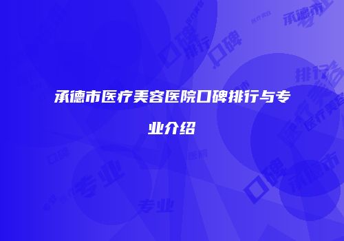 承德市医疗美容医院口碑排行与专业介绍
