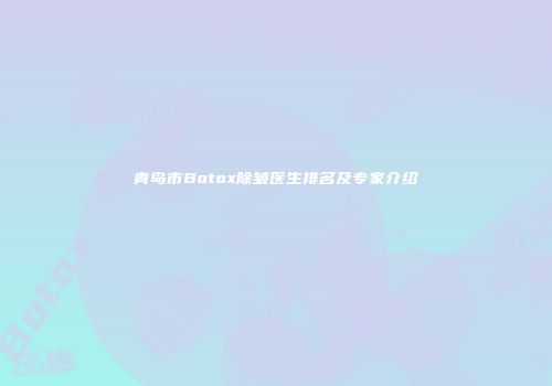 青岛市Botox除皱医生排名及专家介绍