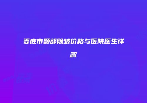 娄底市颞部除皱价格与医院医生详解