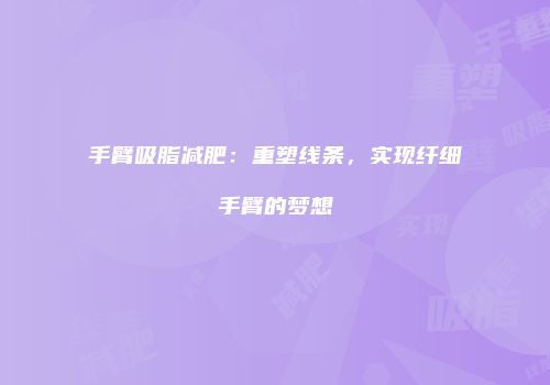 手臂吸脂减肥：重塑线条，实现纤细手臂的梦想