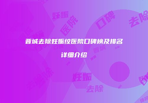 晋城去除妊娠纹医院口碑榜及排名详细介绍