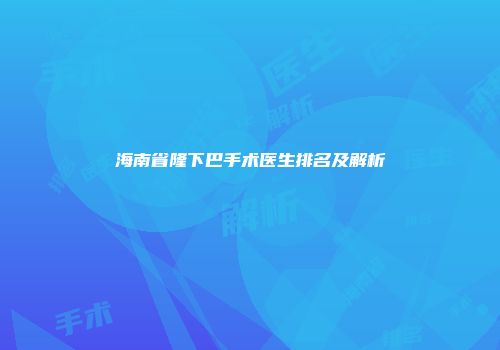海南省隆下巴手术医生排名及解析