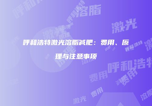 呼和浩特激光溶脂减肥：费用、原理与注意事项