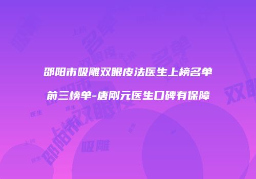 邵阳市吸雕双眼皮法医生上榜名单前三榜单-唐刚元医生口碑有保障
