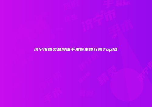 济宁市精灵耳假体手术医生排行榜Top10