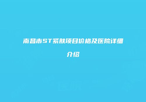 南昌市ST紧肤项目价格及医院详细介绍