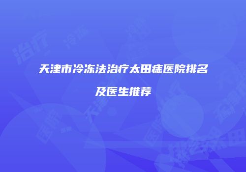 天津市冷冻法治疗太田痣医院排名及医生推荐