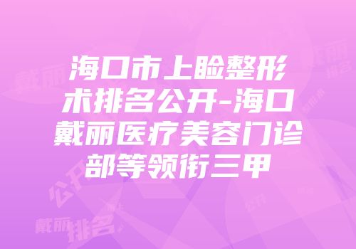 海口市上睑整形术排名公开-海口戴丽医疗美容门诊部等领衔三甲