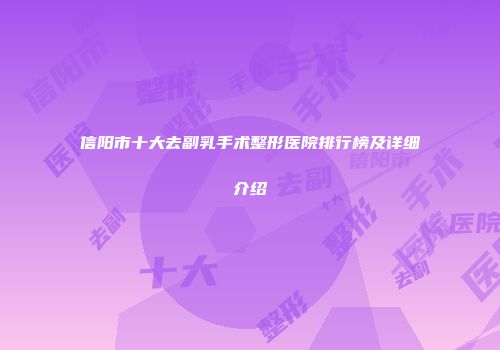 信阳市十大去副乳手术整形医院排行榜及详细介绍