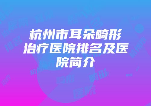 杭州市耳朵畸形治疗医院排名及医院简介