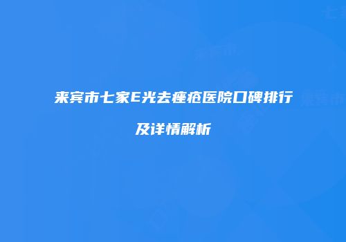 来宾市七家E光去痤疮医院口碑排行及详情解析