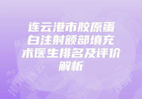 连云港市胶原蛋白注射额部填充术医生排名及评价解析
