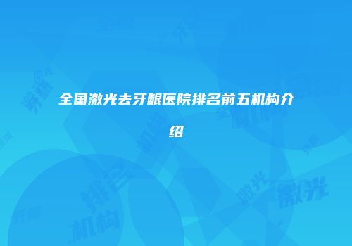 全国激光去牙龈医院排名前五机构介绍