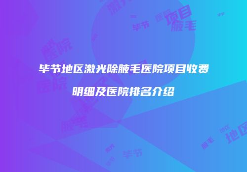 毕节地区激光除腋毛医院项目收费明细及医院排名介绍