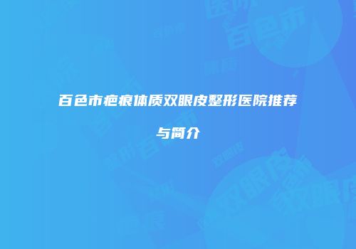 百色市疤痕体质双眼皮整形医院推荐与简介