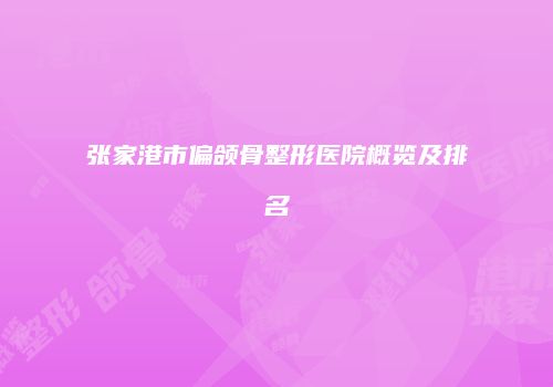张家港市偏颌骨整形医院概览及排名