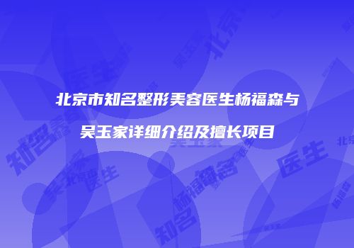北京市知名整形美容医生杨福森与吴玉家详细介绍及擅长项目