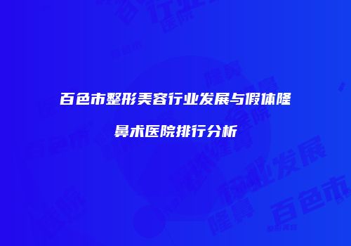 百色市整形美容行业发展与假体隆鼻术医院排行分析