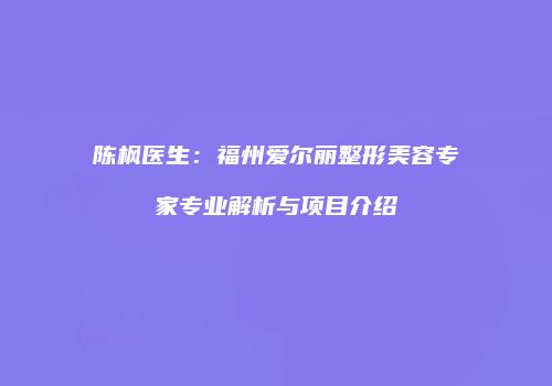 陈枫医生：福州爱尔丽整形美容专家专业解析与项目介绍