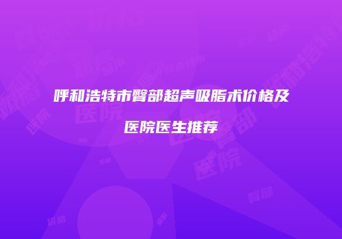呼和浩特市臀部超声吸脂术价格及医院医生推荐