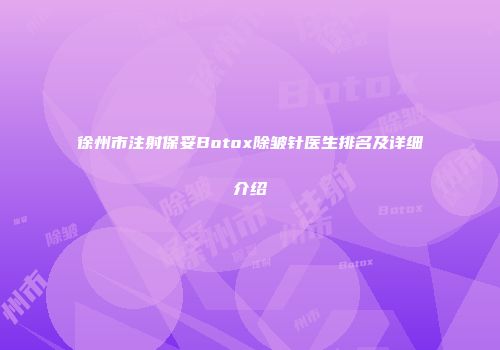 徐州市注射保妥Botox除皱针医生排名及详细介绍