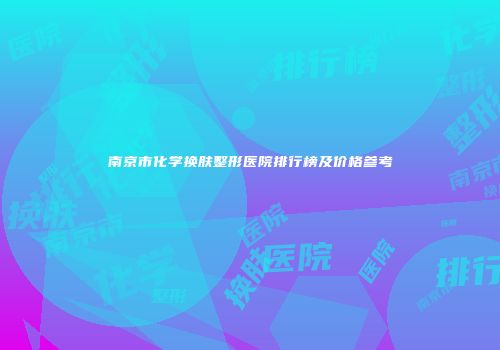 南京市化学换肤整形医院排行榜及价格参考