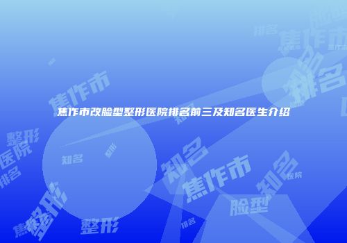 焦作市改脸型整形医院排名前三及知名医生介绍