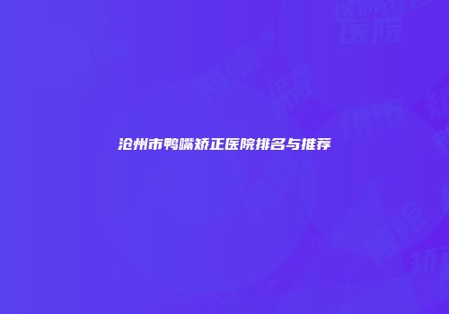 沧州市鸭嘴矫正医院排名与推荐