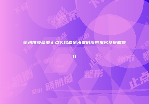 衢州市额肌瓣止点下移悬吊术整形医院排名及医院简介