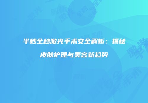 半秒全秒激光手术安全解析：揭秘皮肤护理与美容新趋势