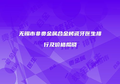 无锡市非贵金属合金烤瓷牙医生排行及价格揭晓