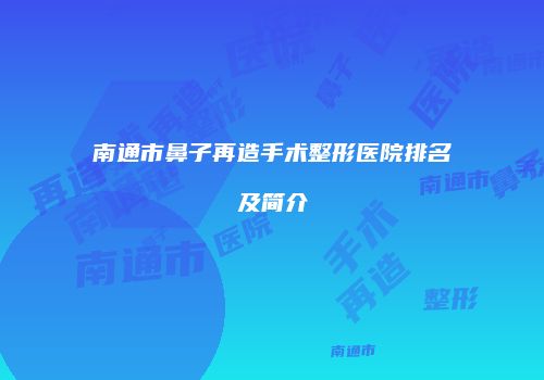 南通市鼻子再造手术整形医院排名及简介