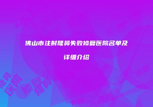 佛山市注射隆鼻失败修复医院名单及详细介绍