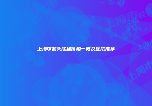 上海市额头除皱价格一览及医院推荐