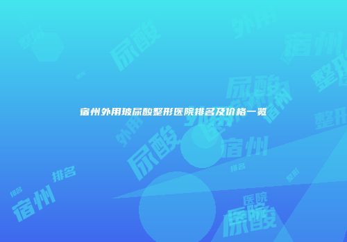 宿州外用玻尿酸整形医院排名及价格一览